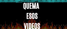 Quema esos videos